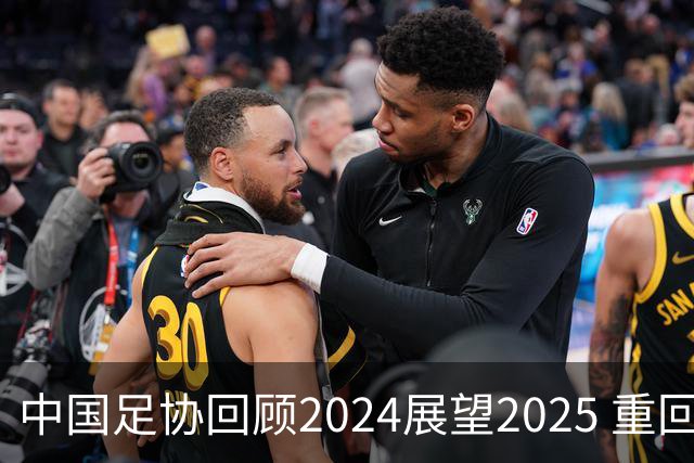 中国足协回顾2024展望2025 重回正轨重新出发